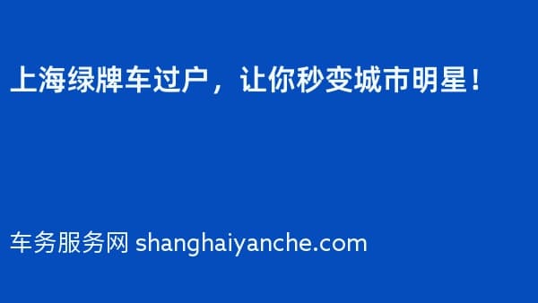 上海绿牌车过户,让你秒变城市明星!