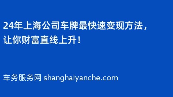 24年上海公司车牌最快速变现方法,让你财富直线上升!