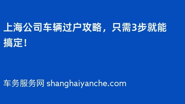 上海公司车辆过户攻略,只需3步就能搞定!