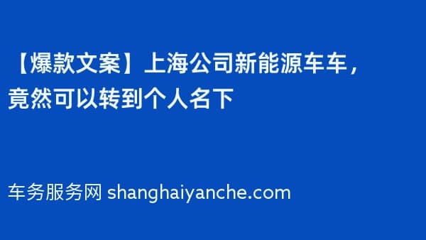 【爆款文案】上海公司新能源车车,竟然可以转到个人名下