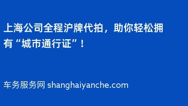 上海公司全程沪牌代拍,助你轻松拥有“城市通行证”!