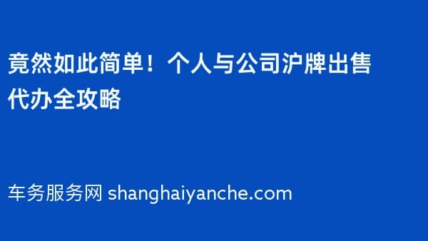 竟然如此简单!个人与公司沪牌出售代办全攻略