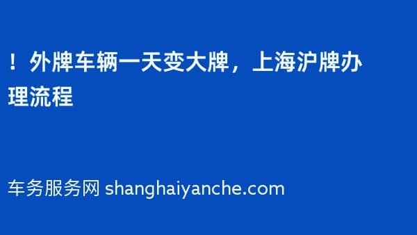 !2026年外牌车辆一天变大牌,上海沪牌办理流程