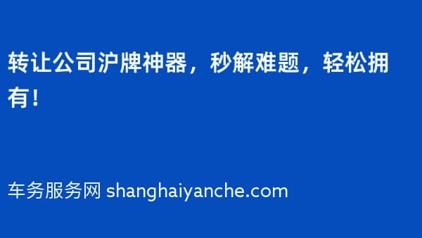 转让公司沪牌神器,秒解难题,轻松拥有!