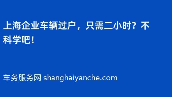 上海企业车辆过户,只需二小时?不科学吧!