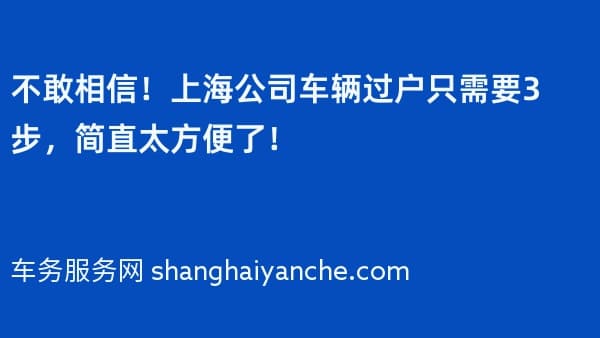 不敢相信!上海公司车辆过户只需要3步,简直太方便了!