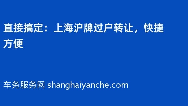 直接搞定:上海沪牌过户转让,快捷方便