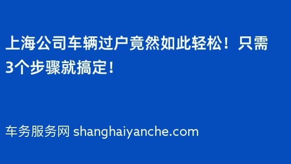 上海公司车辆过户竟然如此轻松!只需3个步骤就搞定!