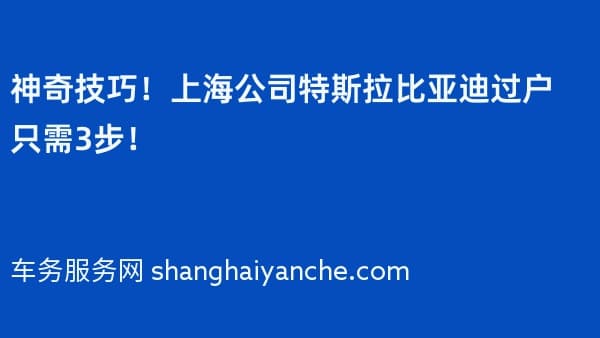 神奇技巧!上海公司特斯拉比亚迪过户只需3步!