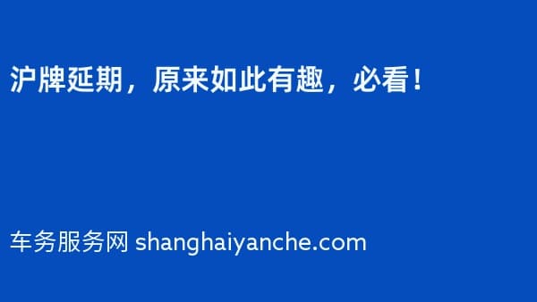 沪牌延期,原来如此有趣,必看!