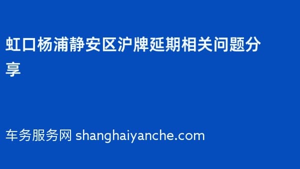 2026年虹口杨浦静安区沪牌延期相关问题分享