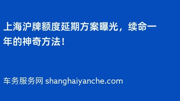 上海沪牌额度延期方案曝光,续命一年的神奇方法!