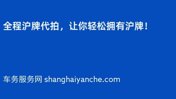 全程沪牌代拍,让你轻松拥有沪牌!