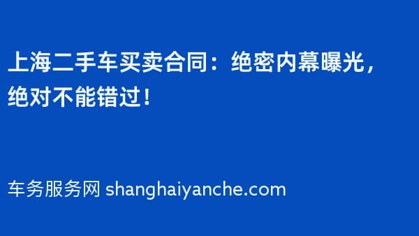 上海二手车买卖合同:绝密内幕曝光,绝对不能错过!