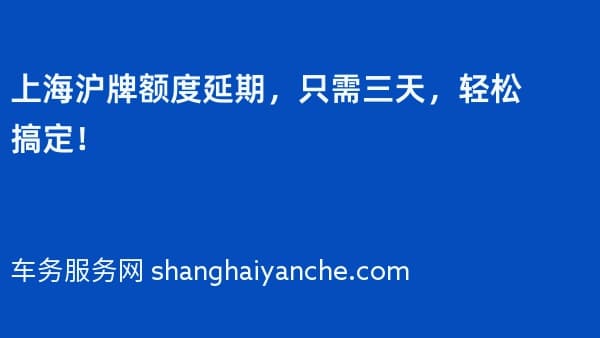 上海沪牌额度延期,只需三天,轻松搞定!