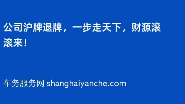 公司沪牌退牌,一步走天下,财源滚滚来!