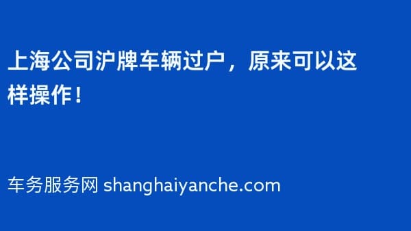 上海公司沪牌车辆过户,原来可以这样操作!