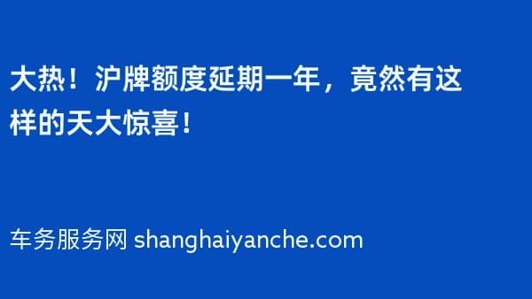 大热!2026年沪牌额度延期一年,竟然有这样的天大惊喜!