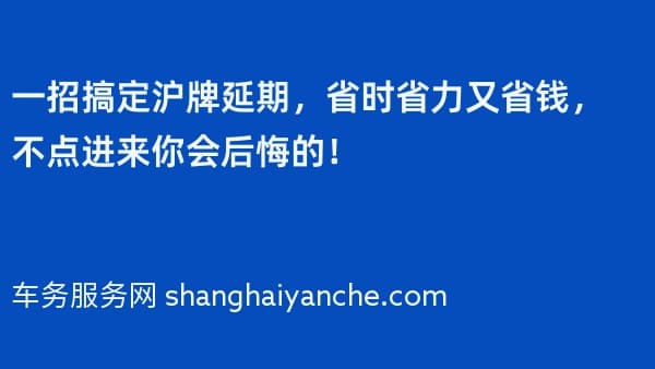 一招搞定沪牌延期,省时省力又省钱,不点进来你会后悔的!
