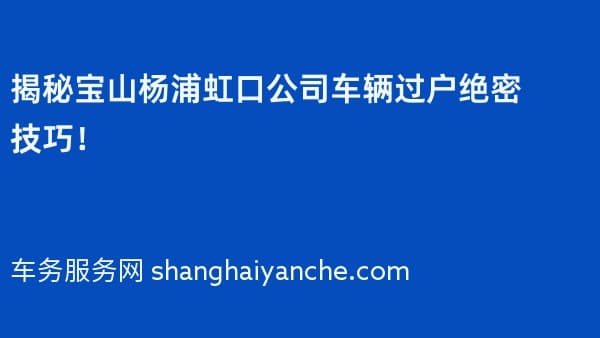 揭秘宝山杨浦虹口公司车辆过户绝密技巧!