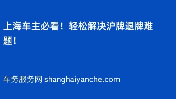 上海车主必看!轻松解决沪牌退牌难题!
