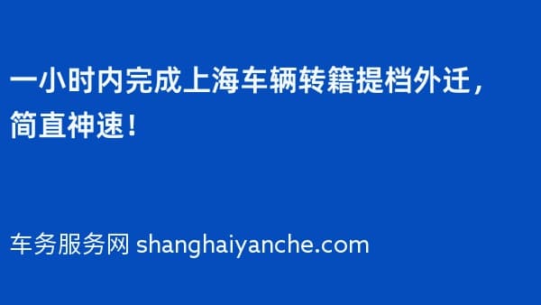 一小时内完成上海车辆转籍提档外迁,简直神速!