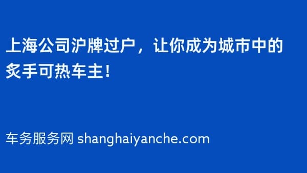 上海公司沪牌过户,让你成为城市中的炙手可热车主!