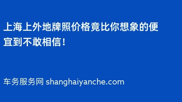 上海上外地牌照价格竟比你想象的便宜到不敢相信!