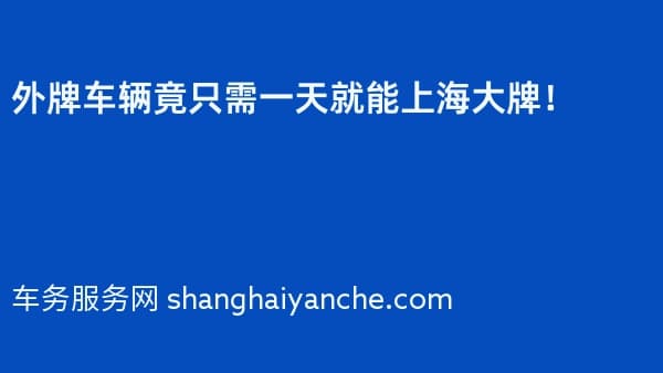 2026年外牌车辆竟只需一天就能上海大牌!