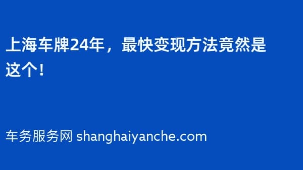 上海车牌24年,最快变现方法竟然是这个!