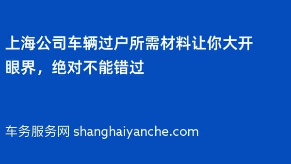 上海公司车辆过户所需材料让你大开眼界,绝对不能错过