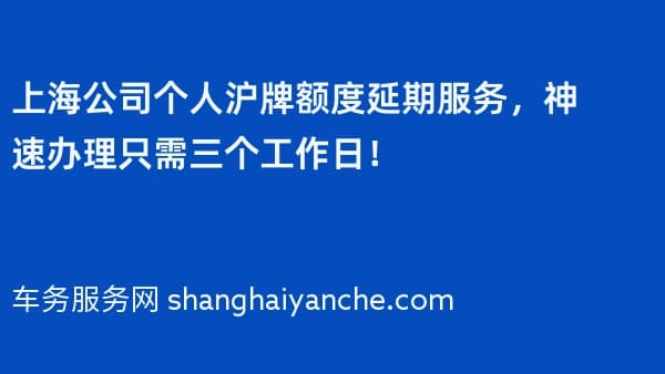 上海公司个人沪牌额度延期服务,神速办理只需三个工作日!