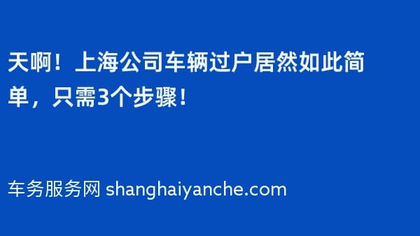 天啊!上海公司车辆过户居然如此简单,只需3个步骤!