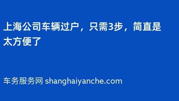 上海公司车辆过户,只需3步,简直是太方便了