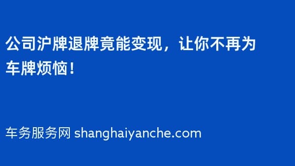 公司沪牌退牌竟能变现,让你不再为车牌烦恼!