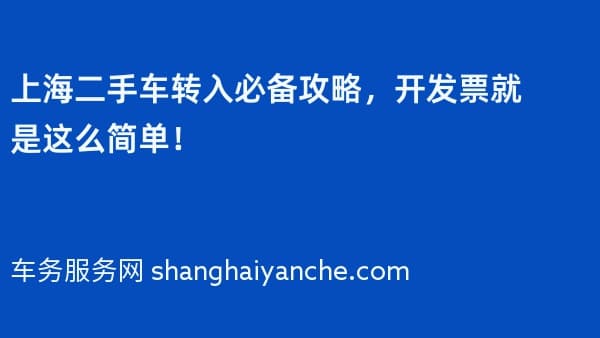 上海二手车转入必备攻略,开发票就是这么简单!