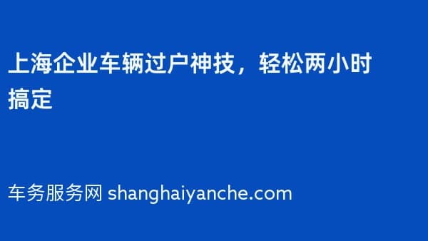 上海企业车辆过户神技,轻松两小时搞定