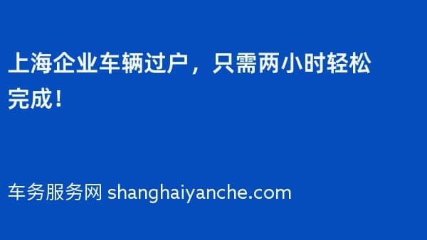 上海企业车辆过户,只需两小时轻松完成!