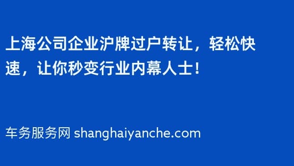上海公司企业沪牌过户转让,轻松快速,让你秒变行业内幕人士!