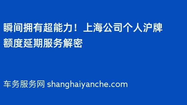 瞬间拥有超能力!上海公司个人沪牌额度延期服务解密