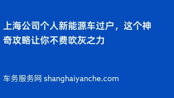 上海公司个人新能源车过户,这个神奇攻略让你不费吹灰之力