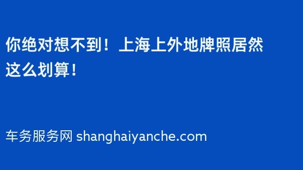 你绝对想不到!上海上外地牌照居然这么划算!