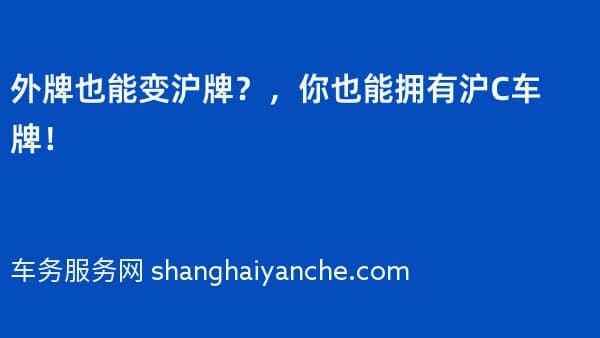 外牌也能变沪牌?2026年,你也能拥有沪C车牌!