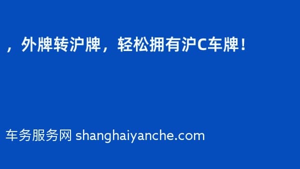 2026年,外牌转沪牌,轻松拥有沪C车牌!