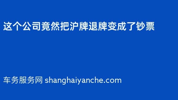 这个公司竟然把沪牌退牌变成了钞票