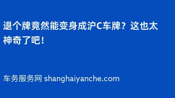 退个牌竟然能变身成沪C车牌?这也太神奇了吧!