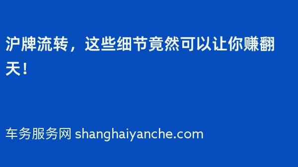 沪牌流转,这些细节竟然可以让你赚翻天!