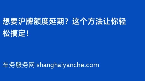 想要沪牌额度延期?这个方法让你轻松搞定!