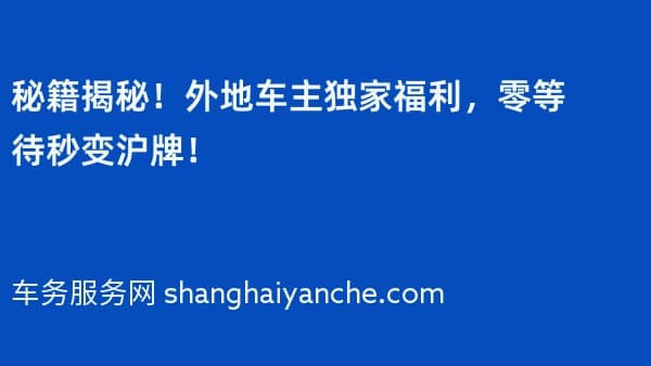 秘籍揭秘!外地车主独家福利,零等待秒变沪牌!