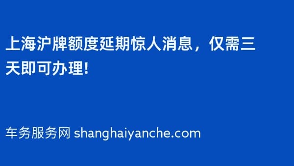 上海沪牌额度延期惊人消息,仅需三天即可办理!